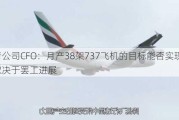 波音公司CFO：月产38架737飞机的目标能否实现将取决于***进展