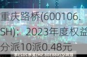 重庆路桥(600106.SH)：2023年度权益分派10派0.48元