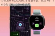 谷歌发布 Fitbit Ace LTE 儿童手表：骁龙 W5、16 小时续航，229.95 美元