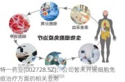 特一药业(002728.SZ)：公司暂未开展细胞免疫治疗方面的相关业务