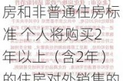 北京市取消普通住房和非普通住房标准 个人将购买2年以上（含2年）的住房对外销售的 免征增值税