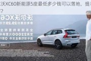 沃尔沃XC60新能源5座最低多少钱可以落地，提车价如何？