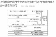 永诚保险黔西南中心支公司被罚19万元 因虚列业务宣传费套取费用