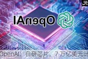 OpenAI：自研芯片，7 万亿美元计划待揭晓