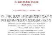 西山科技:重庆西山科技股份有限公司关于回购注销并减少注册资本暨通知债权人的公告