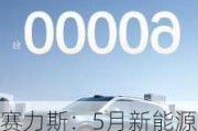 赛力斯：5月新能源汽车销量3.41万辆 同比增长298.62%