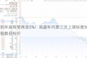 到年底有望再涨5%！高盛年内第三次上调标普500指数目标价