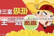 大盘股蓝筹股，预计将成为市场主导力量？