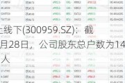 线上线下(300959.SZ)：截止6月28日，公司股东总户数为14685人