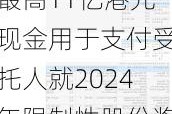 远东宏信(03360.HK)将向受托人支付最高11亿港元现金用于支付受托人就2024年限制性股份奖励计划所需开支