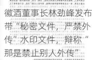 徽酒董事长林劲峰发布带“秘密文件，严禁外传”水印文件，辩称“那是禁止别人外传”