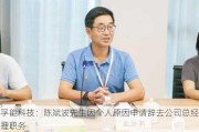 孚能科技：陈斌波先生因个人原因申请辞去公司总经理职务