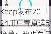 Keep发布2024用户春夏运动榜单：跑步总里程4.48亿公里，帕梅拉锻炼549万次