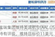 富瑞集团维持美国航空(AAL.US)持有评级，维持目标价11美元