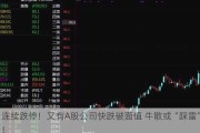 连续跌停！又有A股公司快跌破面值 牛散或“踩雷”！