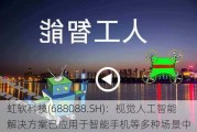 虹软科技(688088.SH)：视觉人工智能解决方案已应用于智能手机等多种场景中