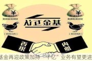 互认基金再迎政策加持 “千亿”业务有望更进一步