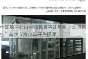 中国第三代自主超导量子计算机 “本源悟空”首次向青少年开放授课