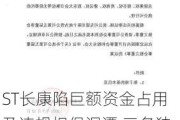 ST长康陷巨额资金占用及违规担保泥潭 三名独立董事联合“亮剑”发督促函