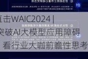 直击WAIC2024 | 突破AI大模型应用障碍，看行业大咖前瞻性思考