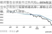 美银策略师警告全球股市过热风险：88%触发反向卖出信号华尔街投行观望情绪浓厚：摩根士丹利全球指数回撤，资金流入稳定