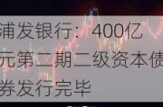 浦发银行：400亿元第二期二级资本债券发行完毕