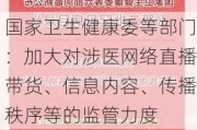 国家卫生健康委等部门：加大对涉医网络直播带货、信息内容、传播秩序等的监管力度