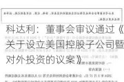 科达利：董事会审议通过《关于设立美国控股子公司暨对外投资的议案》