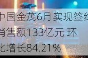 中国金茂6月实现签约销售额133亿元 环比增长84.21%