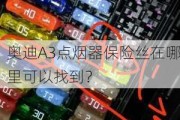 奥迪A3点烟器保险丝在哪里可以找到？