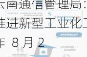 云南通信管理局：推进新型工业化工作  8 月 23 日