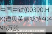 中国中铁(00390.HK)遭贝莱德减持404.98万股