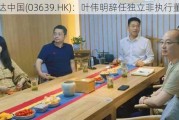 亿达中国(03639.HK)：叶伟明辞任独立非执行董事