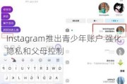 Instagram推出青少年账户 强化隐私和父母控制