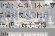 中金：料澳门本季度总***收入同比升17% 仍首选***中国