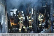 浦项制铁韩国工厂再次发生火灾，暂无人员伤亡