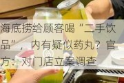 海底捞给顾客喝“二手饮品”，内有疑似药丸？官方：对门店立案调查