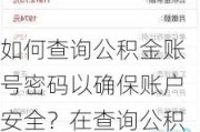 如何查询公积金账号密码以确保账户安全？在查询公积金时应该注意哪些账号和密码安全问题？