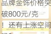 品牌金饰价格突破800元/克！还有上涨空间吗？