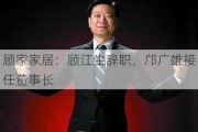 顾家家居：顾江生辞职，邝广雄接任董事长