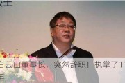 白云山董事长，突然辞职！执掌了11年