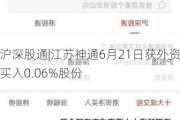 沪深股通|江苏神通6月21日获外资买入0.06%股份