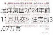 远洋集团2024年前11月共交付住宅约3.07万套