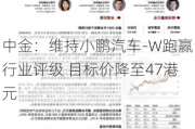 中金：维持小鹏汽车-W跑赢行业评级 目标价降至47港元