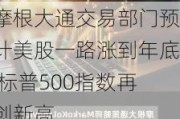 摩根大通交易部门预计美股一路涨到年底 标普500指数再创新高