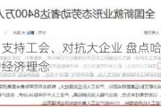 壮大中产、支持工会、对抗大企业 盘点哈里斯略带民粹色彩的经济理念