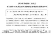 沈阳化工涉嫌信息披露违法违规被立案 曾因会计差错追溯调整多年财务数据