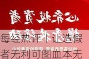 每经热评丨让***者无利可图血本无归 以绝对“零容忍”重塑投资者信心