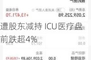 遭股东减持 ICU医疗盘前跌超4%