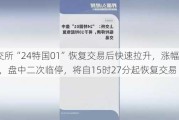 上交所“24特国01”恢复交易后快速拉升，涨幅达25%，盘中二次临停，将自15时27分起恢复交易